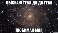 обожаю тебя да да тебя любимая моя