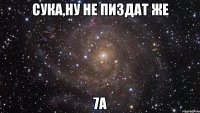 сука,ну не пиздат же 7а