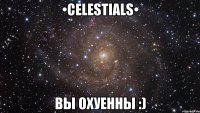•celestials• вы охуенны :)