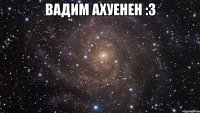 вадим ахуенен :3 