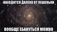 находится далеко от лешеньки вообще ебануться можно