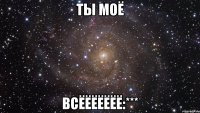 ты моё всёёёёёёё:***