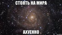 стоять на мира ахуенно