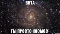 вита ты просто космос*