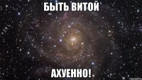 быть витой ахуенно!