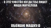 о это чувство когда тебе пишет маша маркелова обожаю машку:d