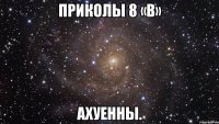 приколы 8 «в» ахуенны.