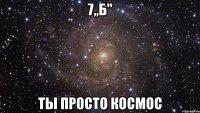 7,,б" ты просто космос