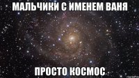 мальчики с именем ваня просто космос