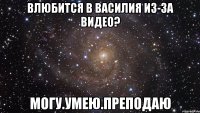 влюбится в василия из-за видео? могу.умею.преподаю