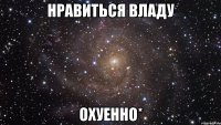 нравиться владу охуенно*