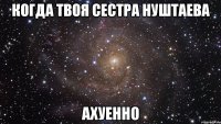 когда твоя сестра нуштаева ахуенно