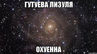 гутуева лизуля охуенна