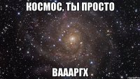 космос, ты просто ваааргх