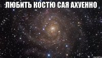 любить костю сая ахуенно 