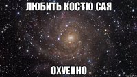 любить костю сая охуенно