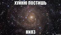 хуйню постишь нияз