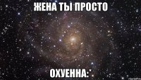 жена ты просто охуенна:*