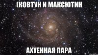 (ковтун и максютин ахуенная пара