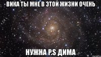 вика ты мне в этой жизни очень нужна p.s дима