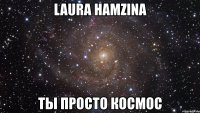 laura hamzina ты просто космос