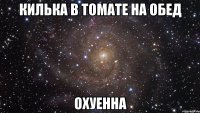 килька в томате на обед охуенна