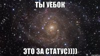 ты уебок это за статус))))