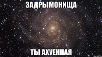 задрымонища ты ахуенная