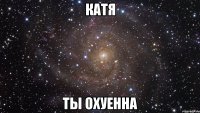 катя ты охуенна