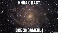 инна сдаст все экзамены