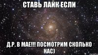 ставь лайк если д.р. в мае!!! посмотрим сколько нас)