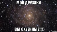 мои друзяки вы охуенные!!!