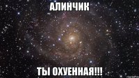 алинчик ты охуенная!!!