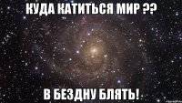 куда катиться мир ?? в бездну блять!