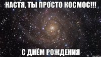 настя, ты просто космос!!! с днём рождения