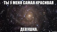 ты у меня самая красивая девушка