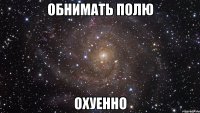 обнимать полю охуенно