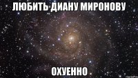 любить диану миронову охуенно