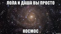 лола и даша вы просто космос