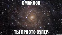 смайлов ты просто супер