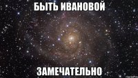 быть ивановой замечательно