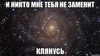 и никто мне тебя не заменит клянусь