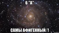 6 "а" самы афигенный:*!