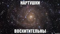 нартушки восхитительны