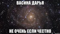 васина дарья не очень если честно