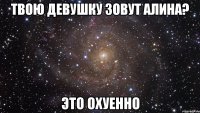 твою девушку зовут алина? это охуенно