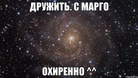 дружить. с марго охиренно ^^