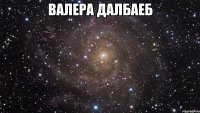 валера далбаеб 