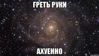 греть руки ахуенно