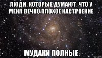 люди, которые думают, что у меня вечно плохое настроение мудаки полные